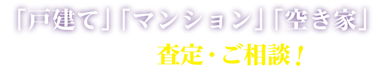 「戸建て」「マンション」「土地」まずは査定・ご相談！