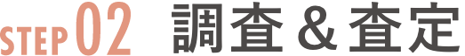 step02 調査＆査定